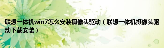 聯(lián)想一體機win7怎么安裝攝像頭驅動（聯(lián)想一體機攝像頭驅動下載安裝）