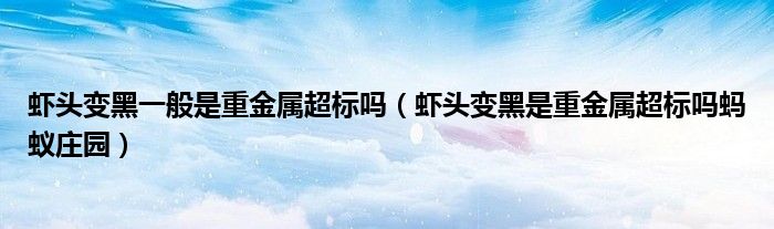 蝦頭變黑一般是重金屬超標(biāo)嗎（蝦頭變黑是重金屬超標(biāo)嗎螞蟻莊園）