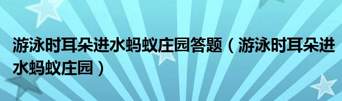 游泳時耳朵進水螞蟻莊園答題（游泳時耳朵進水螞蟻莊園）