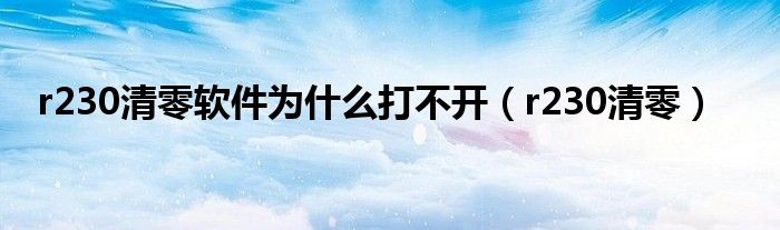 r230清零軟件為什么打不開(kāi)（r230清零）