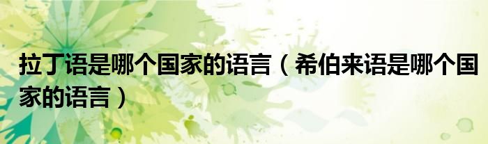 拉丁語(yǔ)是哪個(gè)國(guó)家的語(yǔ)言（希伯來(lái)語(yǔ)是哪個(gè)國(guó)家的語(yǔ)言）