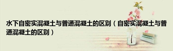 水下自密實(shí)混凝土與普通混凝土的區(qū)別（自密實(shí)混凝土與普通混凝土的區(qū)別）