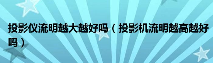 投影儀流明越大越好嗎（投影機(jī)流明越高越好嗎）