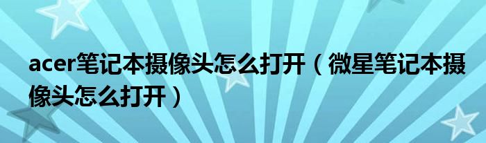acer筆記本攝像頭怎么打開(kāi)（微星筆記本攝像頭怎么打開(kāi)）