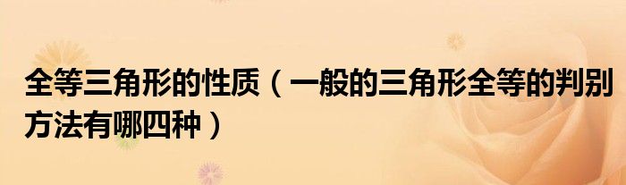 全等三角形的性質(zhì)（一般的三角形全等的判別方法有哪四種）