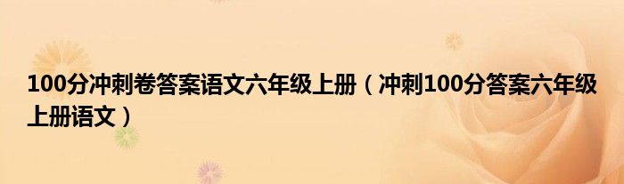 100分沖刺卷答案語(yǔ)文六年級(jí)上冊(cè)（沖刺100分答案六年級(jí)上冊(cè)語(yǔ)文）