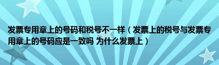 發(fā)票專用章上的號碼和稅號不一樣（發(fā)票上的稅號與發(fā)票專用章上的號碼應(yīng)是一致嗎 為什么發(fā)票上）