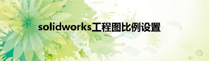 solidworks工程圖比例設(shè)置
