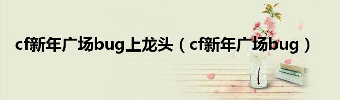 cf新年廣場(chǎng)bug上龍頭（cf新年廣場(chǎng)bug）