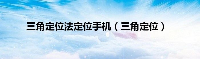 三角定位法定位手機(jī)（三角定位）