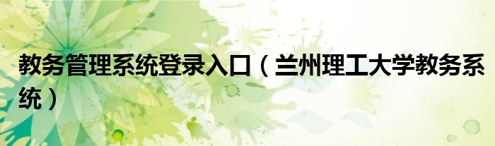 教務(wù)管理系統(tǒng)登錄入口（蘭州理工大學(xué)教務(wù)系統(tǒng)）