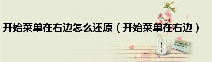 開(kāi)始菜單在右邊怎么還原（開(kāi)始菜單在右邊）