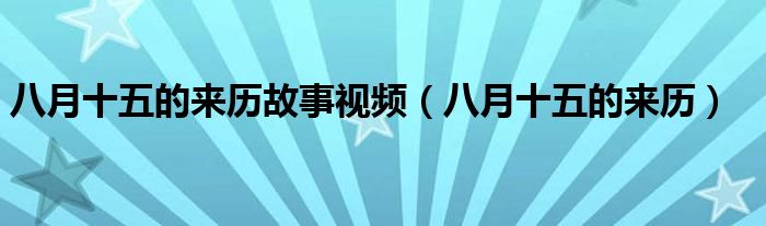 八月十五的來歷故事視頻（八月十五的來歷）