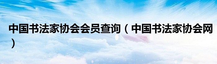 中國書法家協(xié)會(huì)會(huì)員查詢（中國書法家協(xié)會(huì)網(wǎng)）