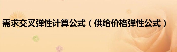 需求交叉彈性計(jì)算公式（供給價(jià)格彈性公式）