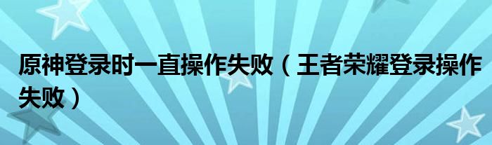 原神登錄時一直操作失?。ㄍ跽邩s耀登錄操作失?。? />
                                         </a>
                                    </div>
                                 <div   id=