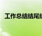 工作總結(jié)結(jié)尾結(jié)束語(yǔ)（工作總結(jié)結(jié)尾模板）