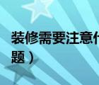 裝修需要注意什么問(wèn)題（裝修需要注意哪些問(wèn)題）