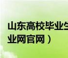 山東高校畢業(yè)生信息就業(yè)網(wǎng)官網(wǎng)（山東高校就業(yè)網(wǎng)官網(wǎng)）