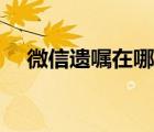 微信遺囑在哪里進入（微信遺囑在哪里）
