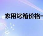 家用烤箱價格一般是多少（家用烤箱價格）