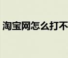 淘寶網(wǎng)怎么打不開了呢（淘寶網(wǎng)怎么打不開）