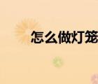 怎么做燈籠視頻教程（怎么做燈籠）