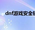 dnf游戲安全鎖怎么設(shè)置（dnf游戲安全）