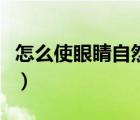 怎么使眼睛自然變大（眼睛太小怎么自然變大）