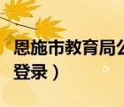 恩施市教育局公眾號（恩施市教育局電子政務(wù)登錄）