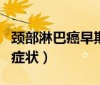 頸部淋巴癌早期癥狀及表現(xiàn)（頸部淋巴癌早期癥狀）