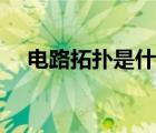 電路拓撲是什么意思（拓撲是什么意思）