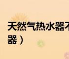 天然氣熱水器不打火是什么原因（天然氣熱水器）
