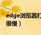 edge瀏覽器打開網(wǎng)頁(yè)很慢（瀏覽器打開網(wǎng)頁(yè)很慢）