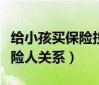 給小孩買保險(xiǎn)投保人填誰(shuí)合適（投保人與被保險(xiǎn)人關(guān)系）