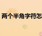 兩個半角字符怎么設(shè)置（半角字符怎么設(shè)置）