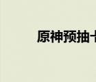 原神預(yù)抽卡選什么（原神預(yù)抽卡）