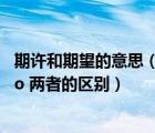 期許和期望的意思（ldquo 期許 rdquo   ldquo 期望 rdquo 兩者的區(qū)別）