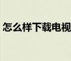 怎么樣下載電視劇素材（怎么樣下載電視劇）