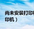 尚未安裝打印機怎么回事（excel尚未安裝打印機）