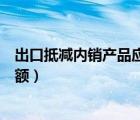 出口抵減內(nèi)銷產(chǎn)品應(yīng)納稅額貸方（出口抵減內(nèi)銷產(chǎn)品應(yīng)納稅額）