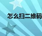 怎么掃二維碼登錄微信（怎么掃二維碼）