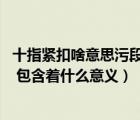十指緊扣啥意思污段子（請問 戀愛中的十指緊扣是什么意思 包含著什么意義）