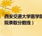 西安交通大學(xué)醫(yī)學(xué)院各專業(yè)錄取分?jǐn)?shù)線（西安交通大學(xué)醫(yī)學(xué)院錄取分?jǐn)?shù)線）
