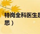 特崗全科醫(yī)生是什么意思（全科醫(yī)生是什么意思）