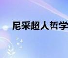 尼采超人哲學(xué)深度解析（尼采超人哲學(xué)）