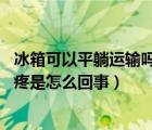 冰箱可以平躺運輸嗎（平躺著睡覺腰疼的原因 平躺著睡覺腰疼是怎么回事）