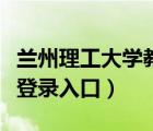 蘭州理工大學(xué)教務(wù)網(wǎng)（蘭州理工大學(xué)教務(wù)系統(tǒng)登錄入口）