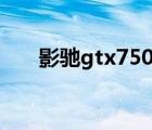 影馳gtx750黑將（影馳gts250黑將）
