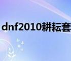 dnf2010耕耘套裝外觀（dnf2010春節(jié)禮包）